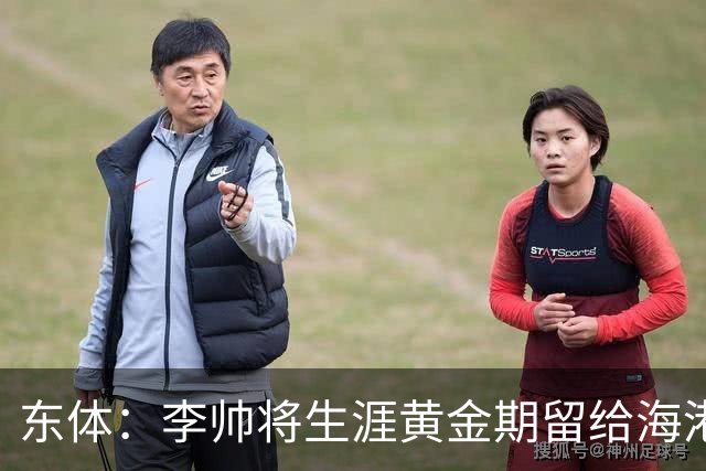 东体：李帅将生涯黄金期留给海港，国内纯左脚的左后卫比较稀缺