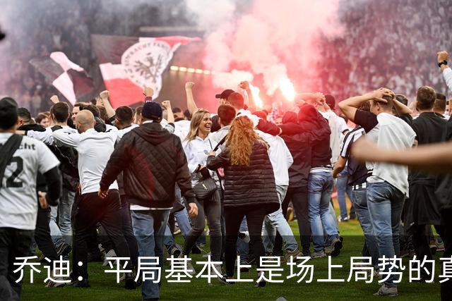 乔迪：平局基本上是场上局势的真实体现，这场比赛达到预期目标