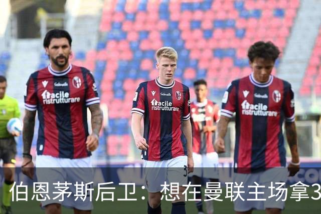 伯恩茅斯后卫：想在曼联主场拿3分很难，他们实力不俗 也想要反弹