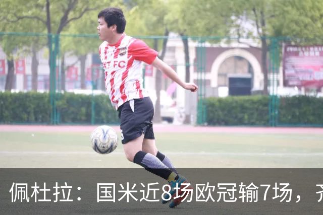 佩杜拉：国米近8场欧冠输7场，齐沃在欧冠的表现就像降级队水平