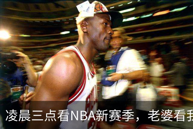 凌晨三点看NBA新赛季，老婆看我体检报告问我这球看得值不值