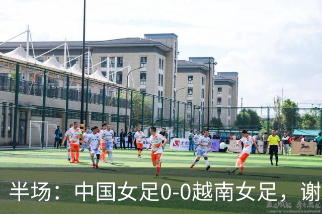 半场：中国女足0-0越南女足，谢宗梅、张程雪染黄