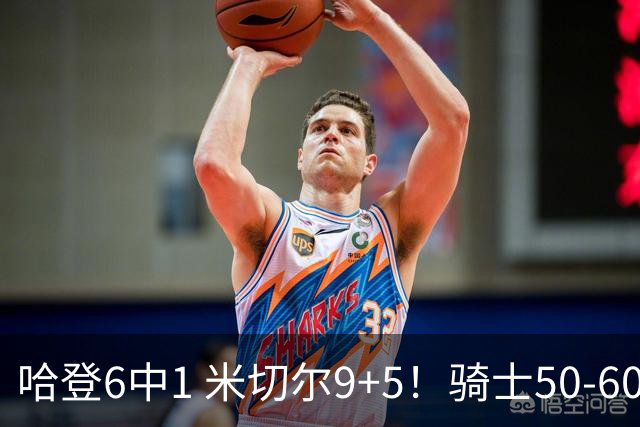哈登6中1 米切尔9+5！骑士50-60森林狼：数据暴露致命罪人！