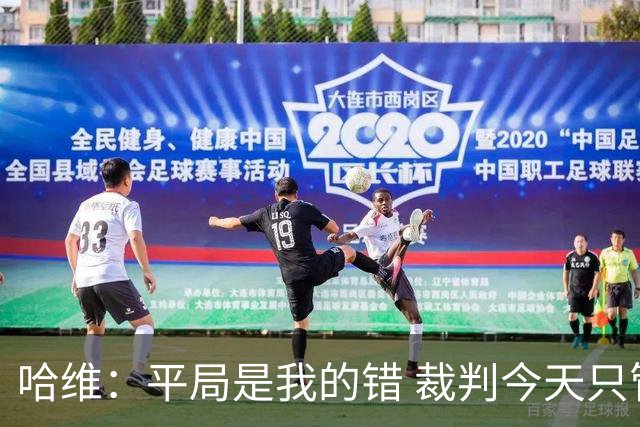 哈维：平局是我的错 裁判今天只管出牌