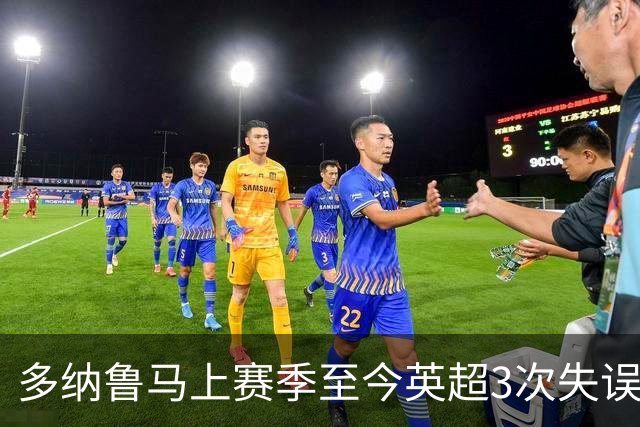 多纳鲁马上赛季至今英超3次失误致丢球，门将中第三多