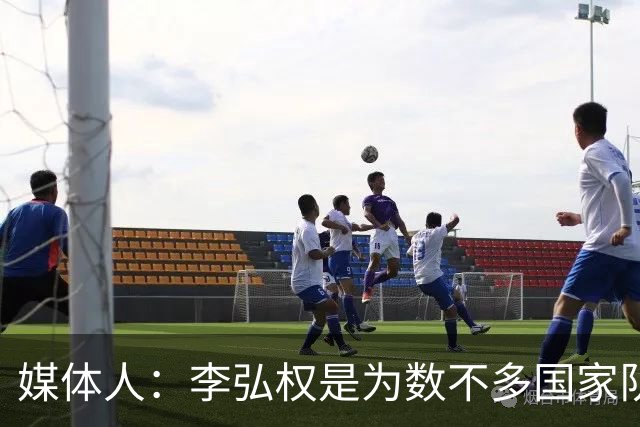 媒体人：李弘权是为数不多国家队和联赛都表现优异的球员
