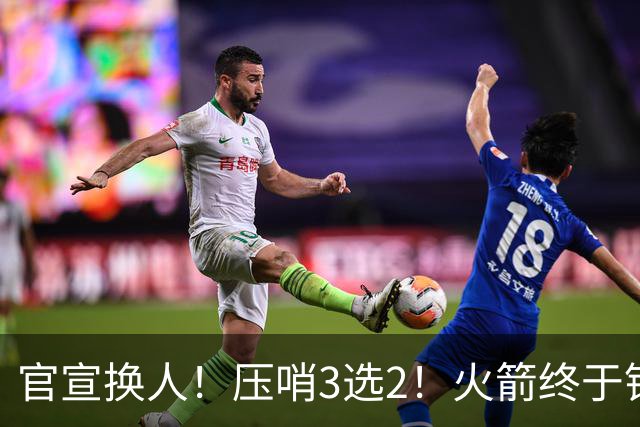 官宣换人！压哨3选2！火箭终于锁定了最后的引援