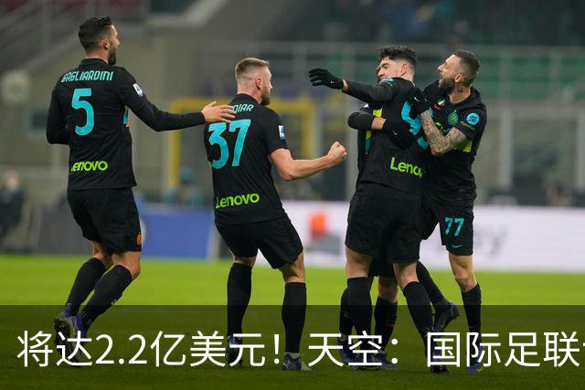 将达2.2亿美元！天空：国际足联计划明年将女足世界杯的奖金翻倍