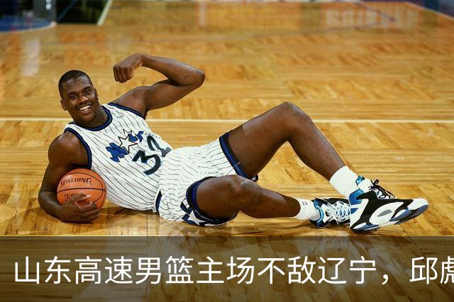 山东高速男篮主场不敌辽宁，邱彪赛后称赞小将姚柯宇