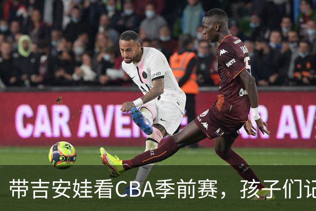 带吉安娃看CBA季前赛，孩子们记住的不是比分是球员离我这么近