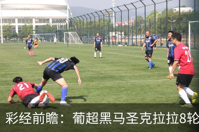 彩经前瞻：葡超黑马圣克拉拉8轮不败，本菲卡联赛24球火力全开