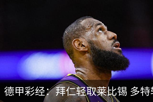 德甲彩经：拜仁轻取莱比锡 多特斩落柏林联