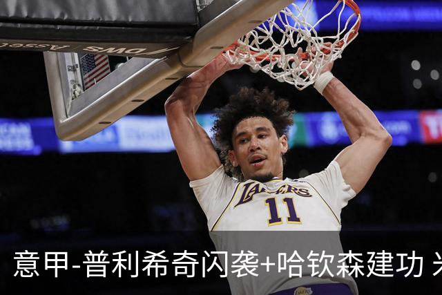 意甲-普利希奇闪袭+哈钦森建功 米兰2-0客胜乌迪内斯