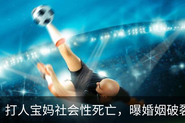 打人宝妈社会性死亡，曝婚姻破裂，家人冷漠，本人摆烂害了孩子