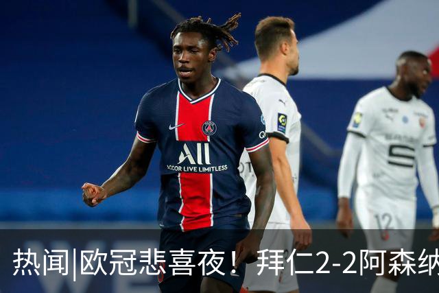 热闻|欧冠悲喜夜！拜仁2-2阿森纳，曼联1-4遭科莫血洗，皇马4-1大胜莱比锡