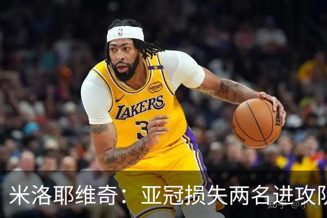 米洛耶维奇：亚冠损失两名进攻队员，确实会给我们进攻端带来困扰