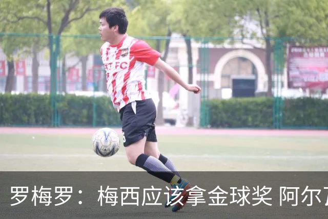 罗梅罗：梅西应该拿金球奖 阿尔瓦雷斯有资格接过阿根廷10号球衣
