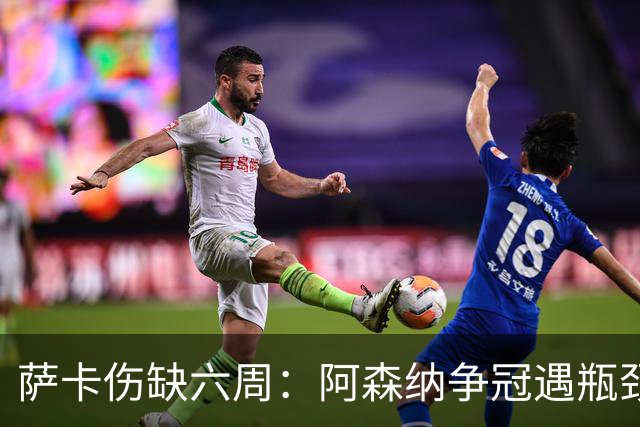 萨卡伤缺六周：阿森纳争冠遇瓶颈，阿特塔战术面临重大考验