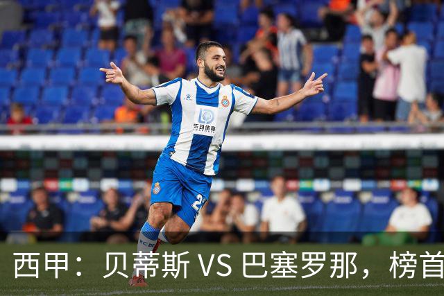 西甲：贝蒂斯 VS 巴塞罗那，榜首球队客场迎考