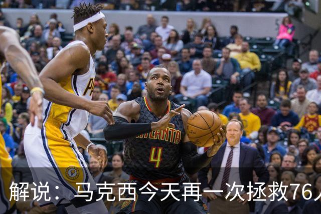 解说：马克西今天再一次拯救76人 他就是76人的上限所在