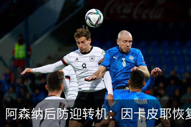 阿森纳后防迎转机：因卡皮耶恢复合练，萨卡伤情仍待确认