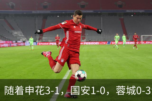 随着申花3-1，国安1-0，蓉城0-3海港，积分榜更新：争冠保级生变