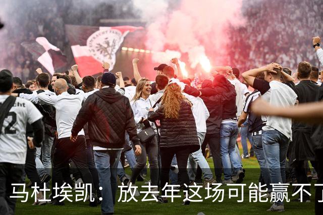 马杜埃凯：放去年这场可能赢不了，现在我们是冠军去哪都有能力赢