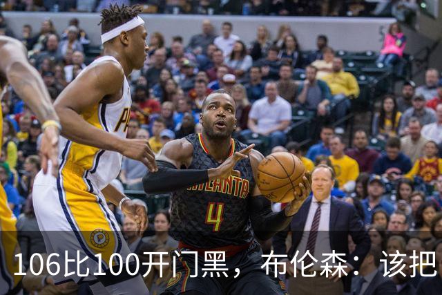 106比100开门黑，布伦森：该把自我收一收了