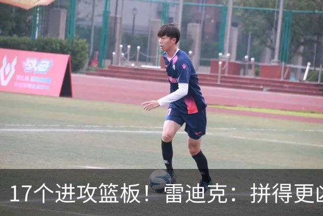 17个进攻篮板！雷迪克：拼得更凶才能赢球