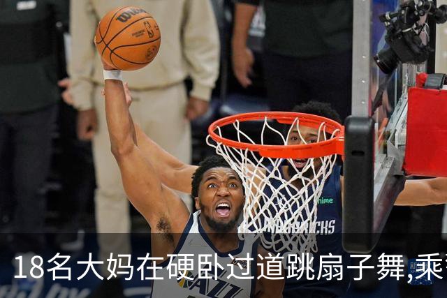 18名大妈在硬卧过道跳扇子舞,乘警劝说遭辱骂,列长:让她们跳个够
