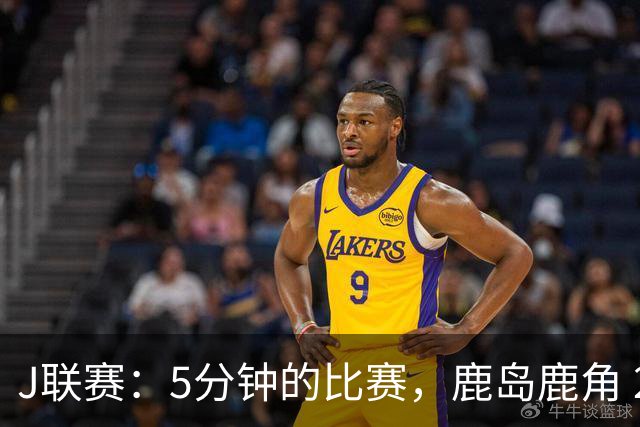 J联赛：5分钟的比赛，鹿岛鹿角 2-0 长崎成功丸！