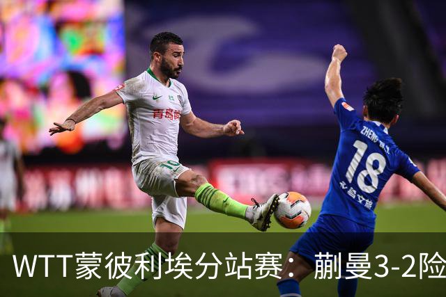 WTT蒙彼利埃分站赛：蒯曼3-2险胜晋级16强，王曼昱3-0实力太强了